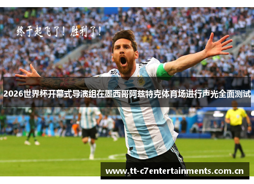 2026世界杯开幕式导演组在墨西哥阿兹特克体育场进行声光全面测试 2026世界杯开幕式导演组在墨西哥阿兹特克体育场进行声光全面测试
