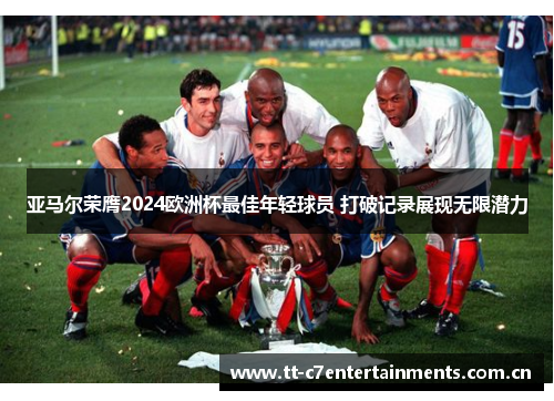 亚马尔荣膺2024欧洲杯最佳年轻球员 打破记录展现无限潜力 亚马尔荣膺2024欧洲杯最佳年轻球员 打破记录展现无限潜力