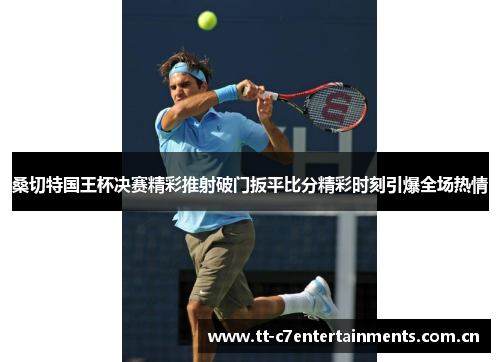 桑切特国王杯决赛精彩推射破门扳平比分精彩时刻引爆全场热情 桑切特国王杯决赛精彩推射破门扳平比分精彩时刻引爆全场热情